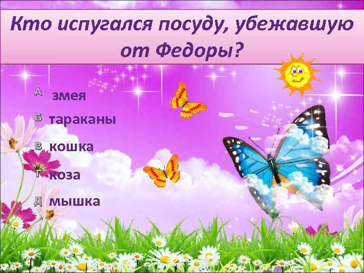 Кто испугался посуду, убежавшую от Федоры? Б змея тараканы В кошка Г коза Д