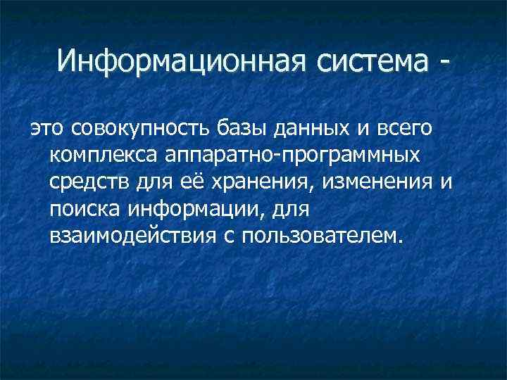 Информационная система это совокупность базы данных и всего комплекса аппаратно-программных средств для её хранения,