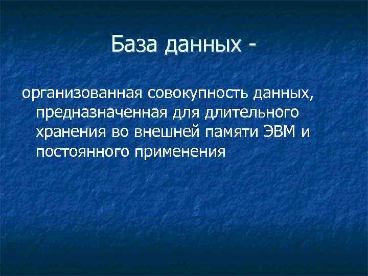 База данных организованная совокупность данных, предназначенная длительного хранения во внешней памяти ЭВМ и постоянного