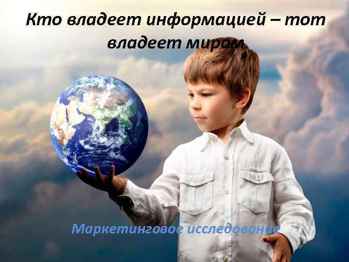 Кто владеет информацией – тот владеет миром Маркетинговое исследование 