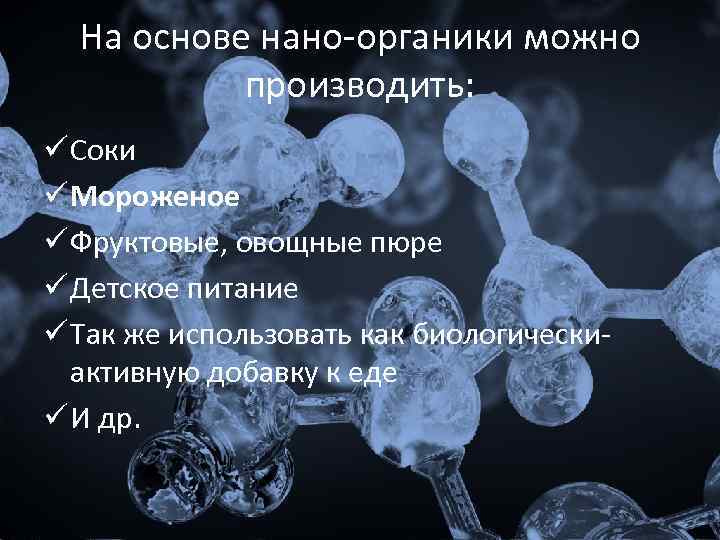 На основе нано-органики можно производить: ü Соки ü Мороженое ü Фруктовые, овощные пюре ü