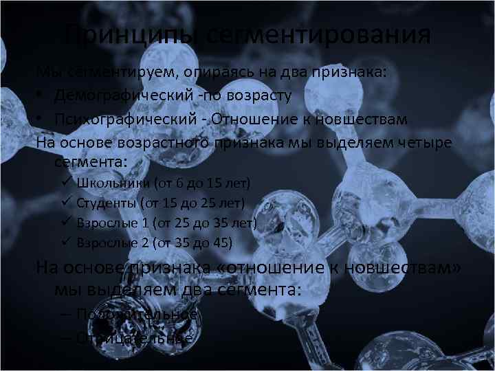 Принципы сегментирования Мы сегментируем, опираясь на два признака: • Демографический -по возрасту • Психографический
