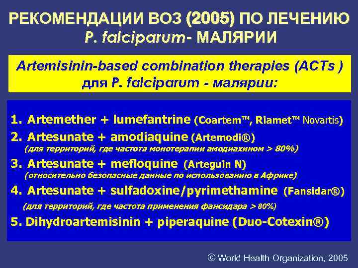 РЕКОМЕНДАЦИИ ВОЗ (2005) ПО ЛЕЧЕНИЮ P. falciparum- МАЛЯРИИ Artemisinin-based combination therapies (ACTs ) для