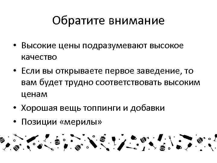 Обратите внимание • Высокие цены подразумевают высокое качество • Если вы открываете первое заведение,