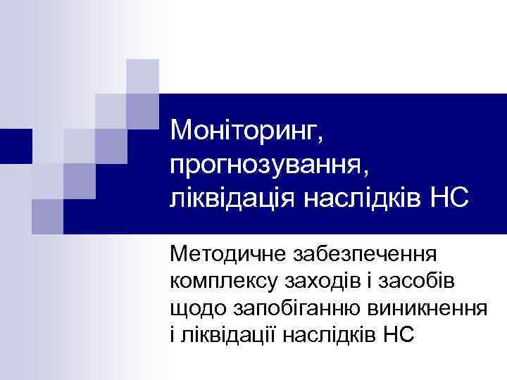 Моніторинг, прогнозування, ліквідація наслідків НС Методичне забезпечення комплексу заходів і засобів щодо запобіганню виникнення
