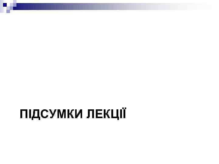 ПІДСУМКИ ЛЕКЦІЇ 