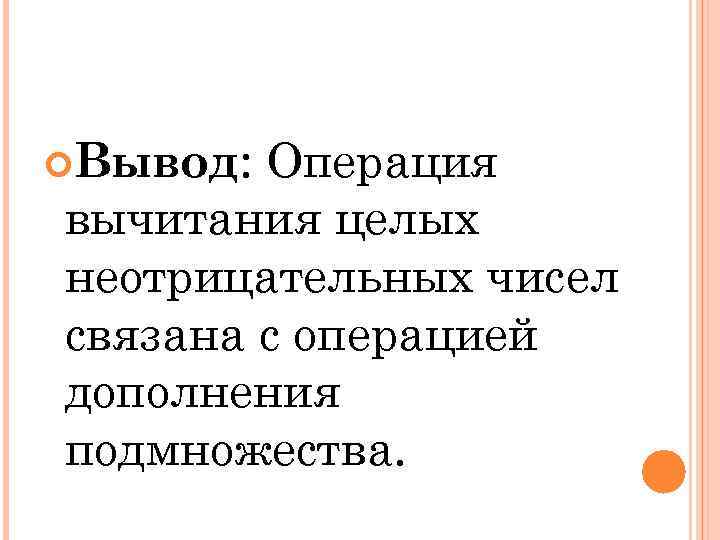 Операция вычитания целых неотрицательных чисел связана с операцией дополнения подмножества. Вывод: 