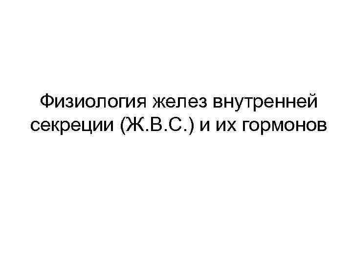 Физиология желез внутренней секреции (Ж. В. С. ) и их гормонов 