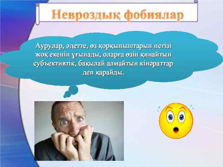 Невроздық фобиялар Аурулар, әдетте, өз қорқыныштарын негізі жоқ екенін ұғынады, оларға өзін қинайтын субъективтік,