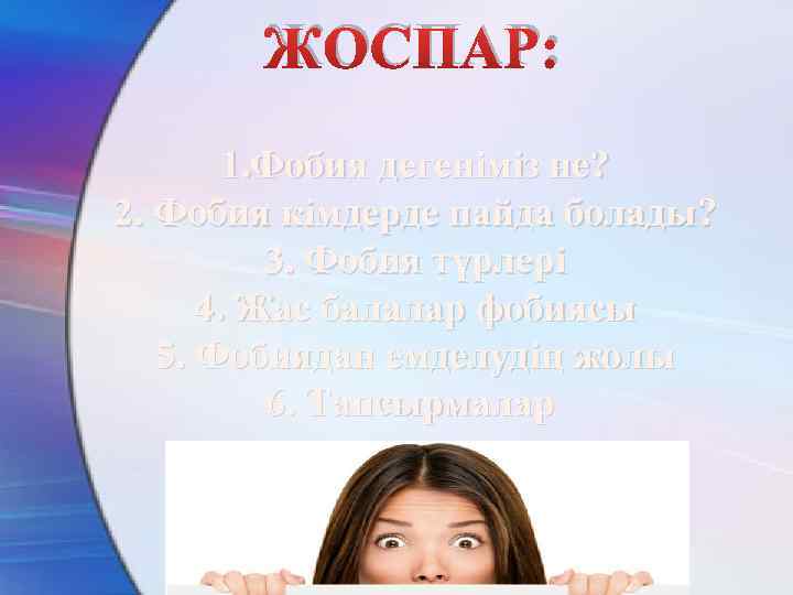 ЖОСПАР: 1. Фобия дегеніміз не? 2. Фобия кімдерде пайда болады? 3. Фобия түрлері 4.