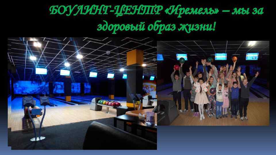 БОУЛИНГ-ЦЕНТР «Иремель» – мы за здоровый образ жизни! 