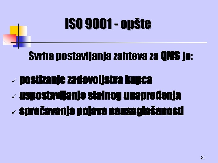 ISO 9001 - opšte Svrha postavljanja zahteva za QMS je: postizanje zadovoljstva kupca ü