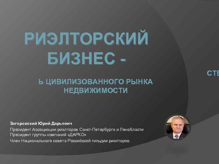 РИЭЛТОРСКИЙ БИЗНЕС - СТЕ Ь ЦИВИЛИЗОВАННОГО РЫНКА НЕДВИЖИМОСТИ Загоровский Юрий Дарьевич Президент Ассоциации риэлторов