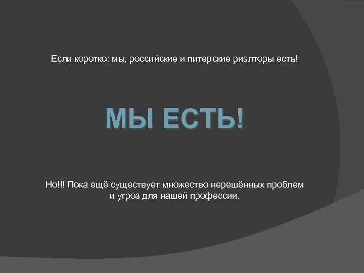 Если коротко: мы, российские и питерские риэлторы есть! МЫ ЕСТЬ! Но!!! Пока ещё существует