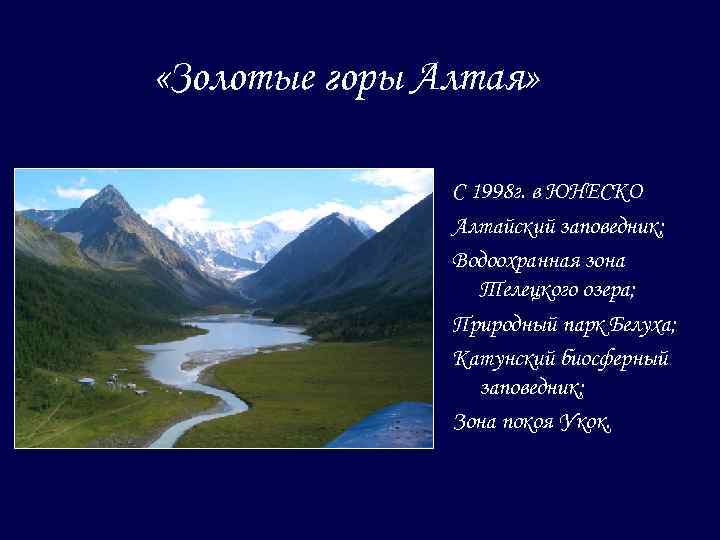  «Золотые горы Алтая» С 1998 г. в ЮНЕСКО Алтайский заповедник; Водоохранная зона Телецкого