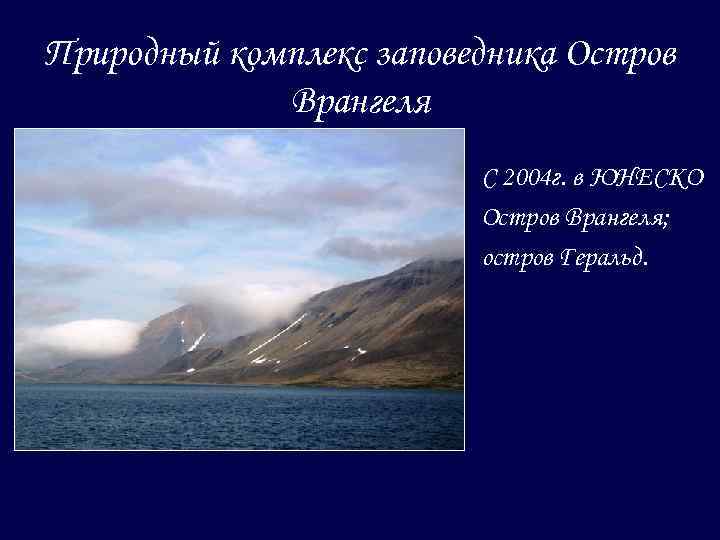Природный комплекс заповедника Остров Врангеля С 2004 г. в ЮНЕСКО Остров Врангеля; остров Геральд.