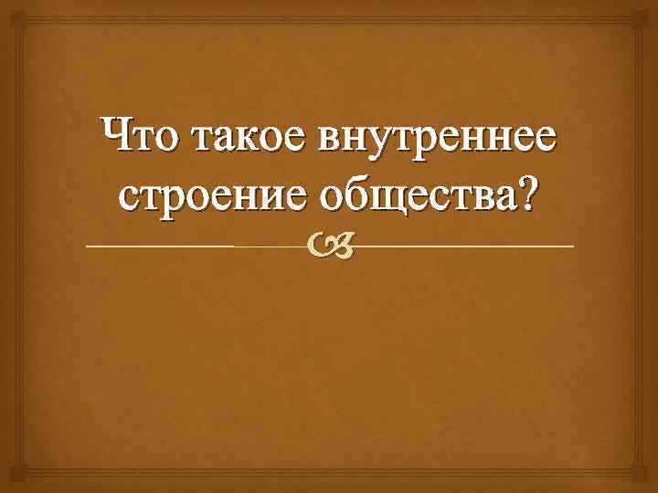 Что такое внутреннее строение общества? 