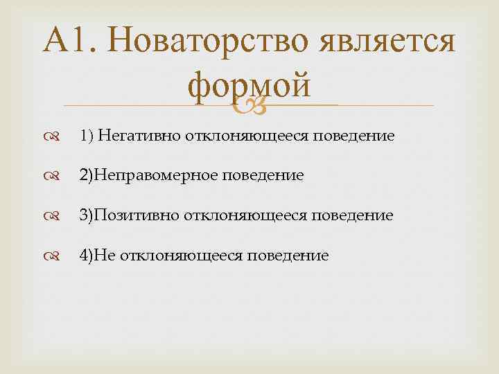 А 1. Новаторство является формой 1) Негативно отклоняющееся поведение 2)Неправомерное поведение 3)Позитивно отклоняющееся поведение