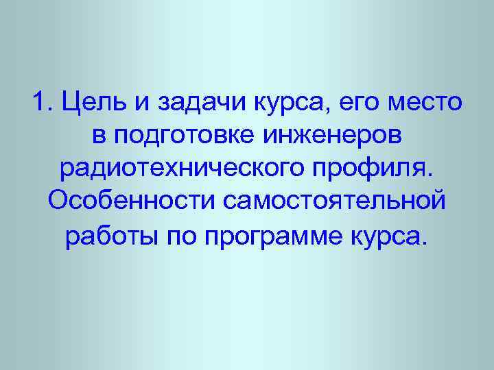 1. Цель и задачи курса, его место в подготовке инженеров радиотехнического профиля. Особенности самостоятельной
