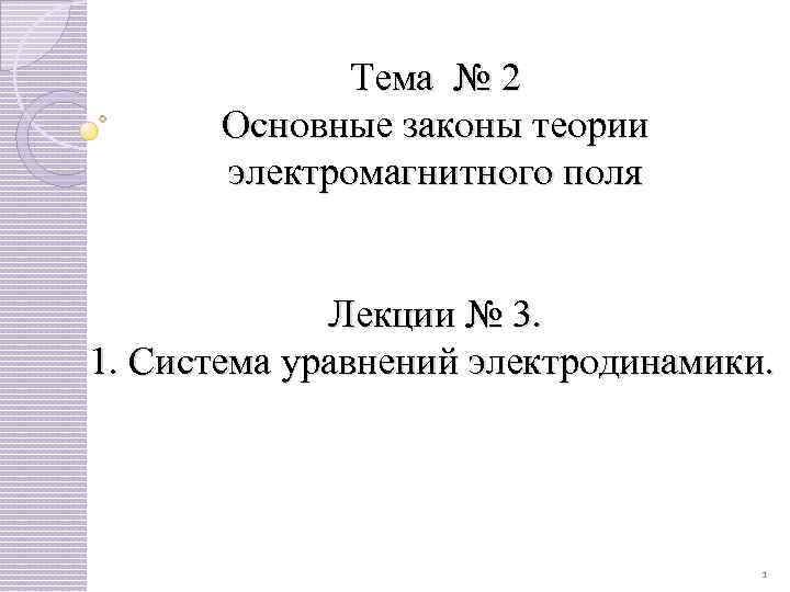 Тема № 2 Основные законы теории электромагнитного поля Лекции № 3. 1. Система уравнений