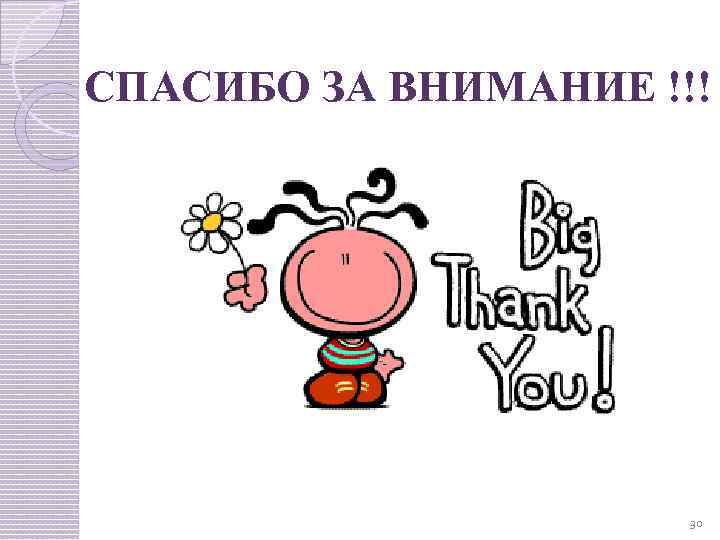 СПАСИБО ЗА ВНИМАНИЕ !!! 30 