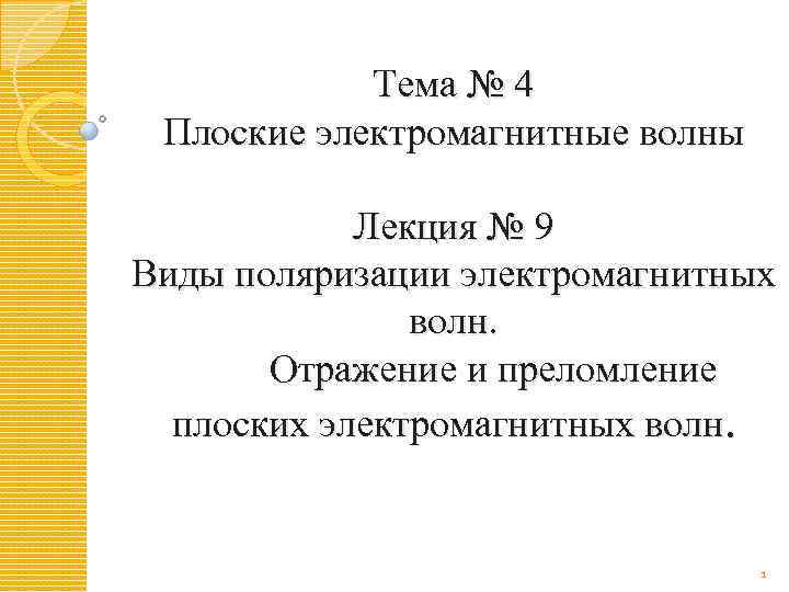 Тема № 4 Плоские электромагнитные волны Лекция № 9 Виды поляризации электромагнитных волн. Отражение