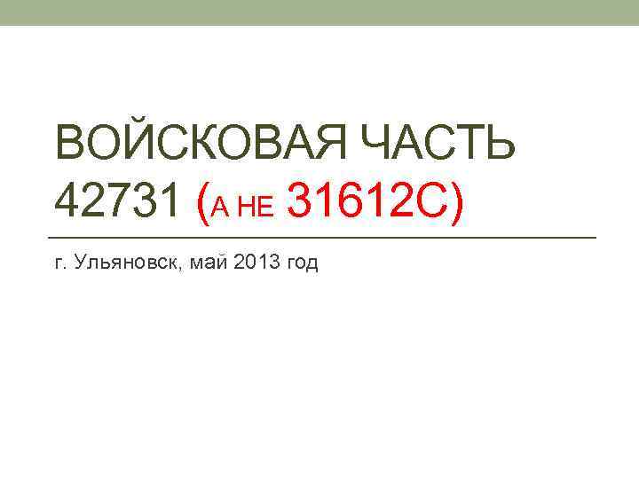 ВОЙСКОВАЯ ЧАСТЬ 42731 (А НЕ 31612 С) г. Ульяновск, май 2013 год 