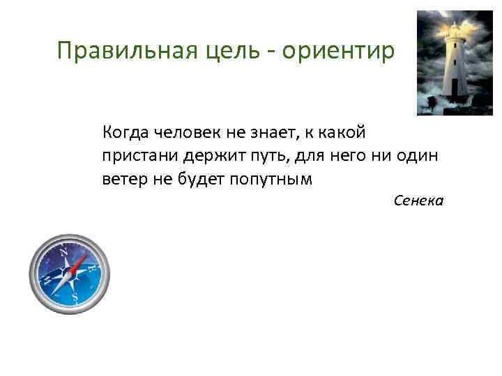 Правильная цель - ориентир Когда человек не знает, к какой пристани держит путь, для