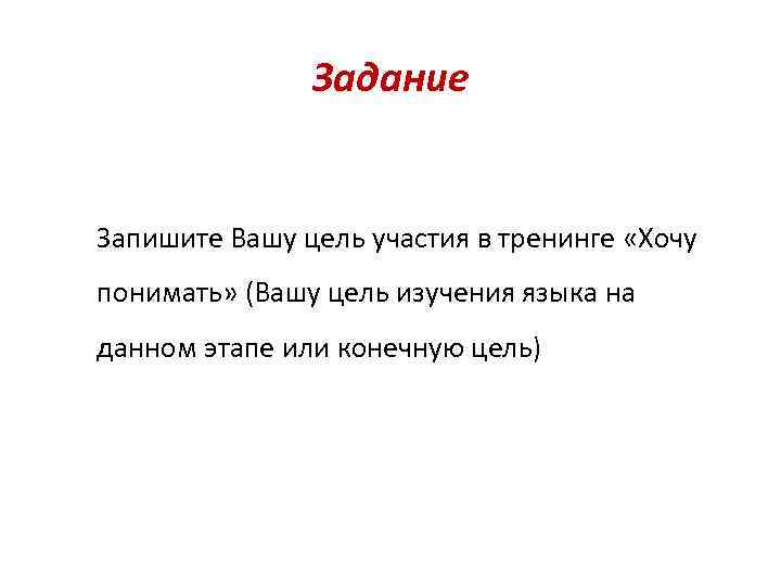 Задание Запишите Вашу цель участия в тренинге «Хочу понимать» (Вашу цель изучения языка на