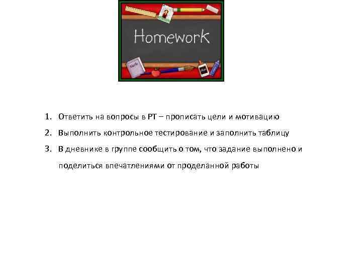 1. Ответить на вопросы в РТ – прописать цели и мотивацию 2. Выполнить контрольное