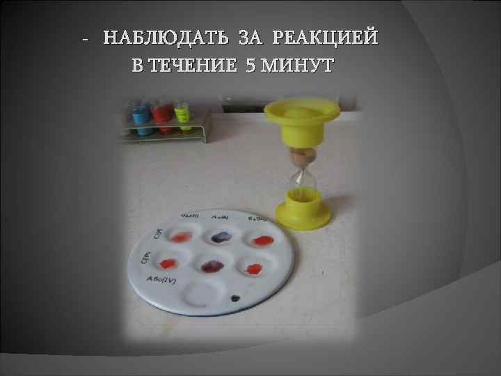 - НАБЛЮДАТЬ ЗА РЕАКЦИЕЙ В ТЕЧЕНИЕ 5 МИНУТ 