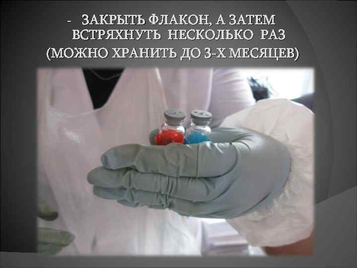 ЗАКРЫТЬ ФЛАКОН, А ЗАТЕМ ВСТРЯХНУТЬ НЕСКОЛЬКО РАЗ (МОЖНО ХРАНИТЬ ДО 3 -Х МЕСЯЦЕВ) -