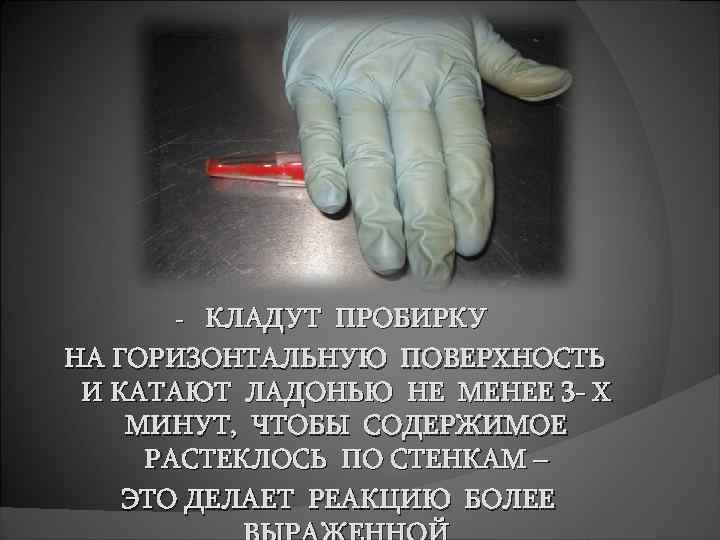 КЛАДУТ ПРОБИРКУ НА ГОРИЗОНТАЛЬНУЮ ПОВЕРХНОСТЬ И КАТАЮТ ЛАДОНЬЮ НЕ МЕНЕЕ 3 - Х МИНУТ,