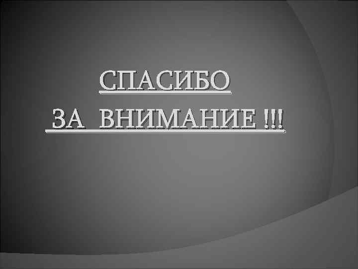 СПАСИБО ЗА ВНИМАНИЕ !!! 