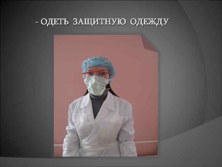 - ОДЕТЬ ЗАЩИТНУЮ ОДЕЖДУ 