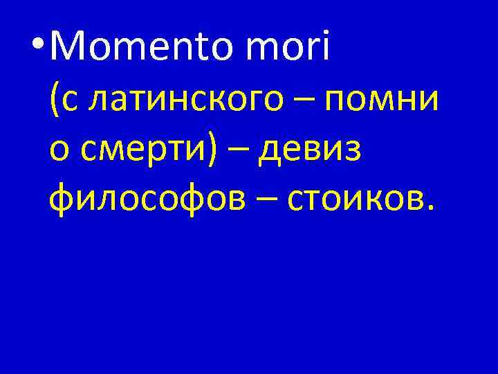  • Momento mori (с латинского – помни о смерти) – девиз философов –