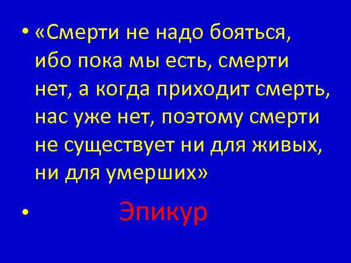  • «Смерти не надо бояться, ибо пока мы есть, смерти нет, а когда