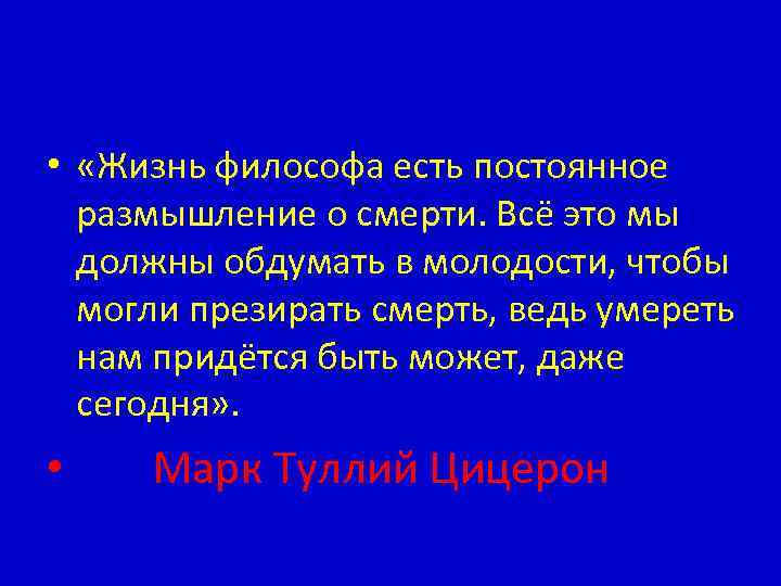  • «Жизнь философа есть постоянное размышление о смерти. Всё это мы должны обдумать