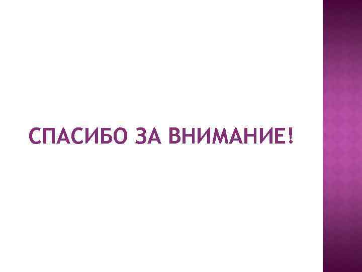 СПАСИБО ЗА ВНИМАНИЕ! 
