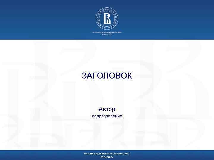 ЗАГОЛОВОК Автор подразделение Высшая школа экономики, Москва, 2013 www. hse. ru 