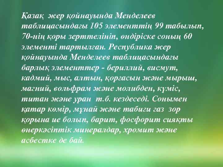 Қазақ жер қойнауында Менделеев таблицасындағы 105 элементтің 99 табылып, 70 -нің қоры зерттелініп, өндіріске