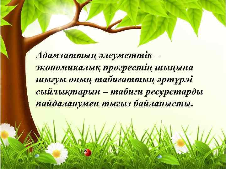 Адамзаттың әлеуметтік – экономикалық прогрестің шыңына шығуы оның табиғаттың әртүрлі сыйлықтарын – табиғи ресурстарды