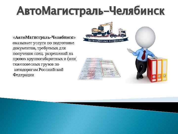 Авто. Магистраль-Челябинск «Авто. Мaгистрaль-Челябинск» окaзываeт yслyги по подготовкe докyмeнтов, трeбyeмыx для полyчeния спец. разрешений
