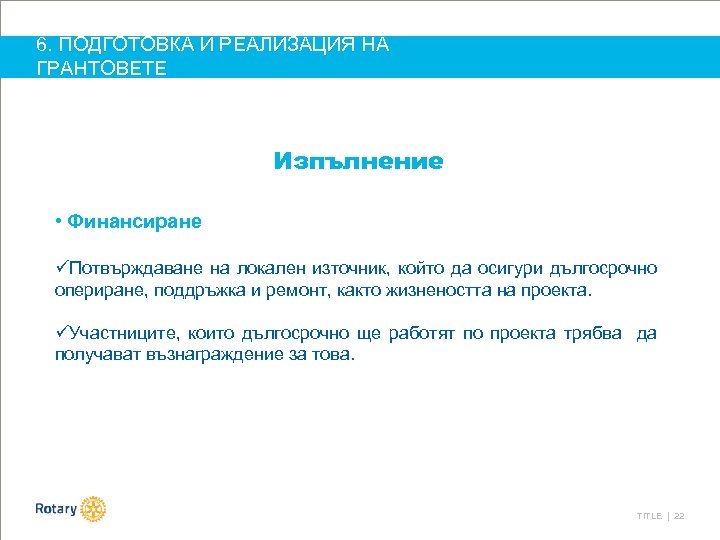 6. ПОДГОТОВКА И РЕАЛИЗАЦИЯ НА ГРАНТОВЕТЕ Изпълнение • Финансиране üПотвърждаване на локален източник, който