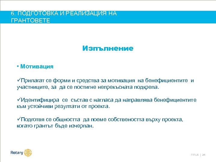 6. ПОДГОТОВКА И РЕАЛИЗАЦИЯ НА ГРАНТОВЕТЕ Изпълнение • Мотивация üПрилагат се форми и средства