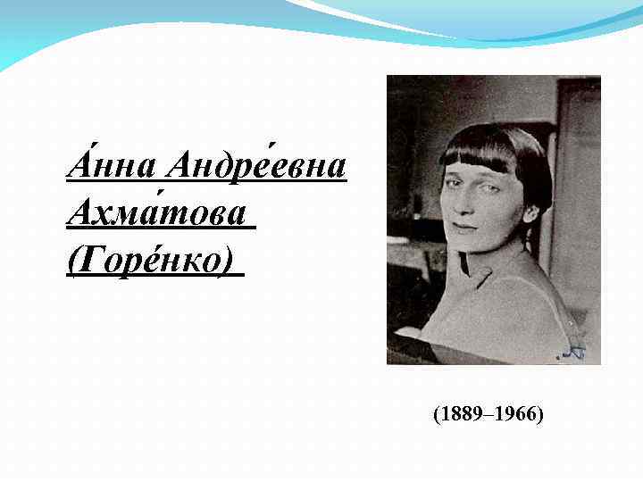 А нна Андре евна Ахма това (Горéнко) (1889– 1966) 