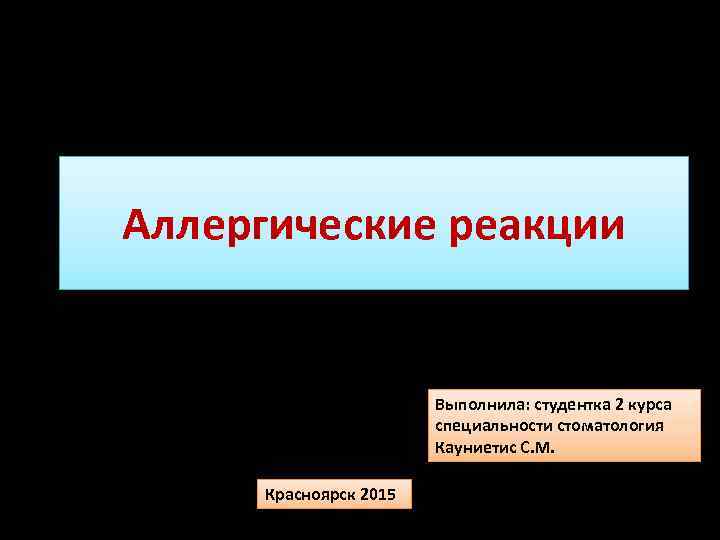 Аллергические реакции Выполнила: студентка 2 курса специальности стоматология Кауниетис С. М. Красноярск 2015 