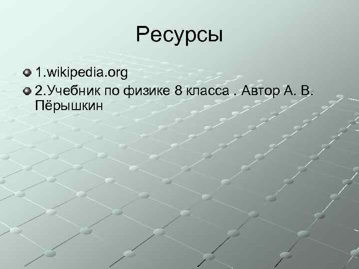 Ресурсы 1. wikipedia. org 2. Учебник по физике 8 класса. Автор А. В. Пёрышкин