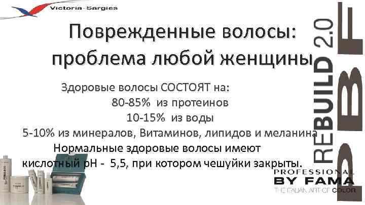 Поврежденные волосы: проблема любой женщины Здоровые волосы СОСТОЯТ на: 80 -85% из протеинов 10