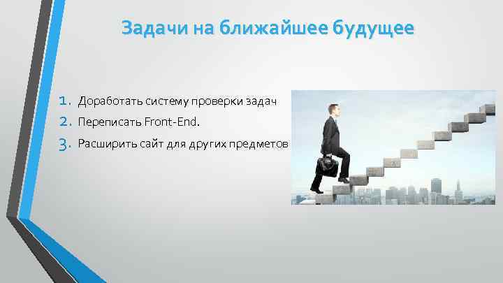 Задачи на ближайшее будущее 1. Доработать систему проверки задач 2. Переписать Front-End. 3. Расширить